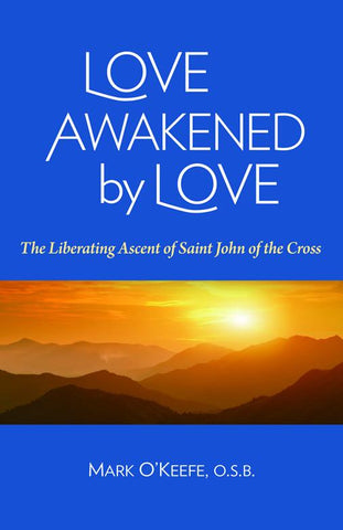 Love Awakened by Love: The Liberating Ascent of  Saint John of the Cross