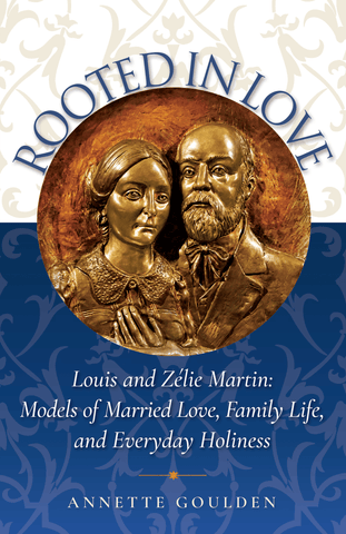 Rooted in Love: Louis and Zélie Martin: Models of Married Love, Family Life, and Everyday Holiness