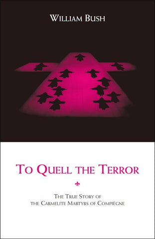 To Quell the Terror: The True Story of the Carmelite Martyrs of Compiègne