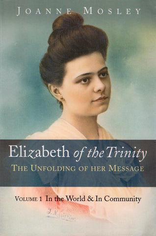Elizabeth of the Trinity: The Unfolding of Her Message - Volume 1: In the World and In Community