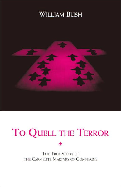 To Quell the Terror: The True Story of the  Carmelite Martyrs of Compiègne