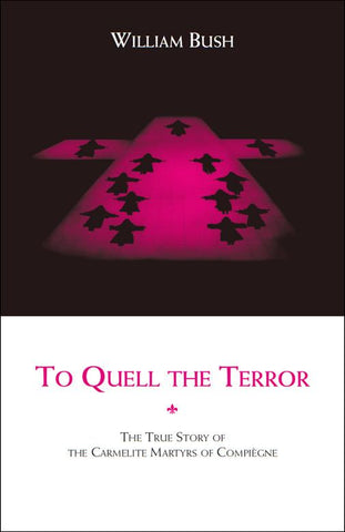 To Quell the Terror: The True Story of the  Carmelite Martyrs of Compiègne